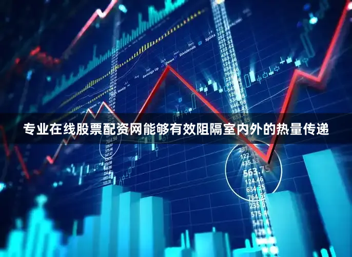 专业在线股票配资网能够有效阻隔室内外的热量传递