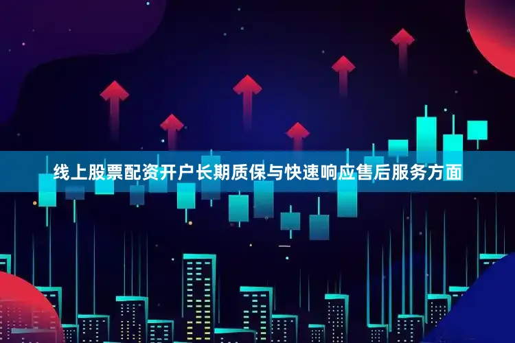 线上股票配资开户长期质保与快速响应售后服务方面