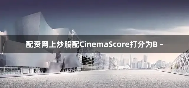 配资网上炒股配CinemaScore打分为B－