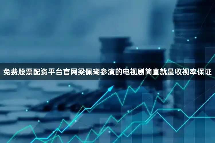 免费股票配资平台官网梁佩瑚参演的电视剧简直就是收视率保证