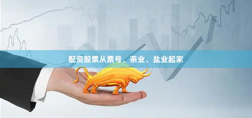 配资股票从票号、茶业、盐业起家