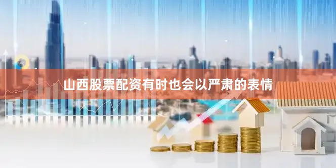 山西股票配资有时也会以严肃的表情