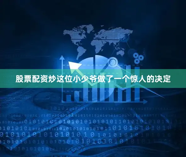 股票配资炒这位小少爷做了一个惊人的决定